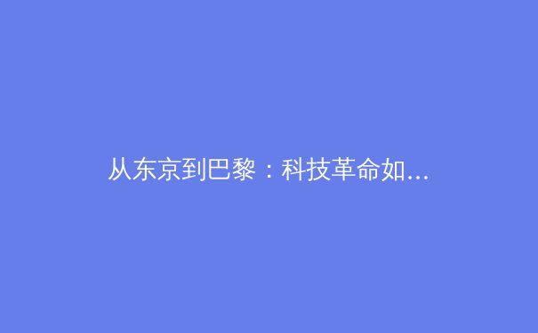 从东京到巴黎：科技革命如何重塑现代体育的竞技与观赛体验